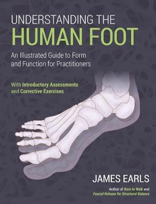Understanding the Human Foot: An Illustrated Guide to Form and Function for Practitioners - James Earls - cover