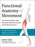 Functional Anatomy of Movement: An Illustrated Guide to Joint Movement, Soft Tissue Control, and Myofascial Anatomy