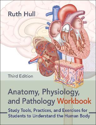 Anatomy, Physiology, and Pathology Workbook: Study Tools, Practices, and Exercises for Students to Understand the Human Body - Ruth Hull - cover