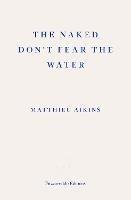 The Naked Don't Fear the Water: A Journey Through the Refugee Underground - Matthieu Aikins - cover