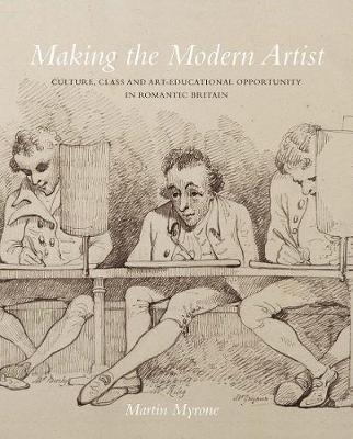 Making the Modern Artist: Culture, Class and Art-Educational Opportunity in Romantic Britain - Martin Myrone - cover