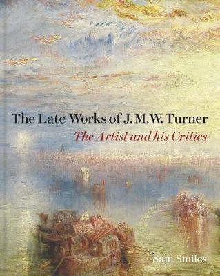 The Late Works of J. M. W. Turner: The Artist and his Critics - Sam Smiles - cover