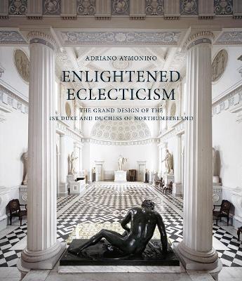 Enlightened Eclecticism: The Grand Design of the 1st Duke and Duchess of Northumberland - Adriano Aymonino - cover