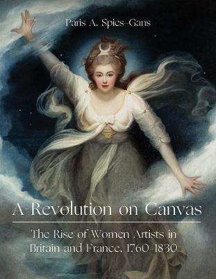 A Revolution on Canvas: The Rise of Women Artists in Britain and France, 1760-1830 - Paris Spies-Gans - cover