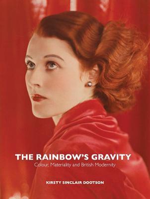 The Rainbow's Gravity: Colour, Materiality and British Modernity - Kirsty Sinclair Dootson - cover