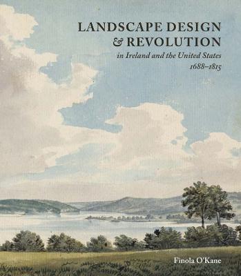 Landscape Design and Revolution in Ireland and the United States, 1688-1815 - Finola O’Kane - cover