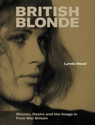 British Blonde: Women, Desire and the Image in Post-War Britain - Lynda Nead - cover