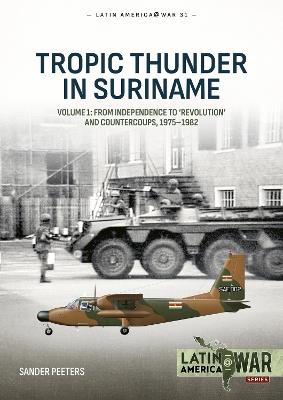 Tropic Thunder in Suriname: Volume 1 - From Independence to 'Revolution' and Countercoups, 1975-1982 - Sander Peeters - cover