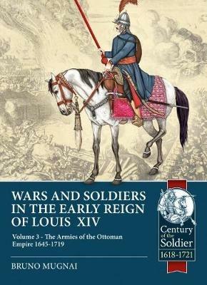 Wars and Soldiers in the Early Reign of Louis XIV Volume 3: The Armies of the Ottoman Empire 1645-1719 - Bruno Mugnai - cover