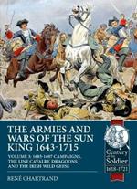 The Armies and Wars of the Sun King 1643-1715 : Volume 3: 1685-1697 Campaigns, the Line Cavalry, Dragoons and the Irish Wild Geese