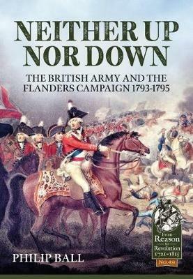 Neither Up nor Down: The British Army and the Campaign in Flanders 1793-95 - Philip Ball - cover