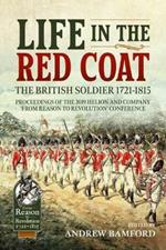 Life in the Red Coat: the British Soldier 1721-1815: Proceedings of the 2019 Helion and Company ‘from Reason to Revolution’ Conference