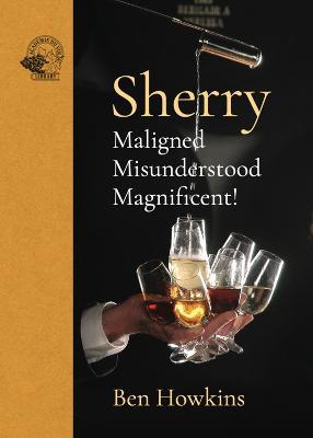 Sherry: Maligned*Misunderstood*Magnificent! - Ben Howkins - cover