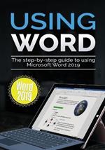 Using Word 2019: The Step-by-step Guide to Using Microsoft Word 2019