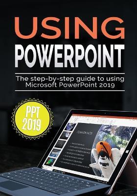 Using PowerPoint 2019: The Step-by-step Guide to Using Microsoft PowerPoint 2019 - Kevin Wilson - cover