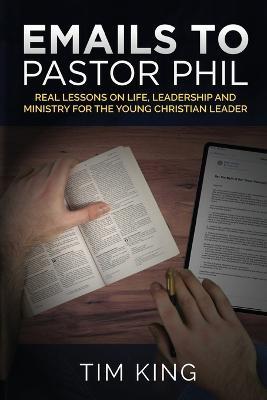 Emails to Pastor Phil: Real Lessons on Life, Leadership and Ministry for the Young Christian Leader - Tim King - cover