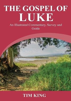 The Gospel of Luke: An Illustrated Commentary, Survey and Guide - Tim King - cover