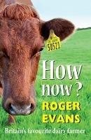 How now?: Britain's Favourite Dairy Farmer - Roger Evans - cover
