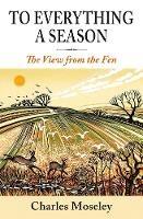 To Everything a Season: A View from the Fen - Charles Moseley - cover