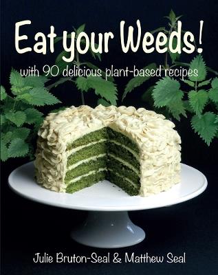 Eat your Weeds!: with 90 delicious plant-based recipes - Julie Bruton-Seal,Matthew Seal - cover
