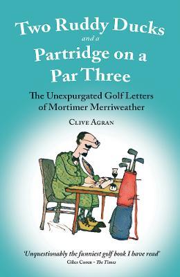 Two Ruddy Ducks and a Partridge on a Par Three: The Unexpurgated Golf Letters of Mortimer Merriweather - Clive Agran - cover