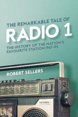 The Remarkable Tale of Radio 1: The History of the Nation's Favourite Station, 1967-95 - Robert Sellers - cover