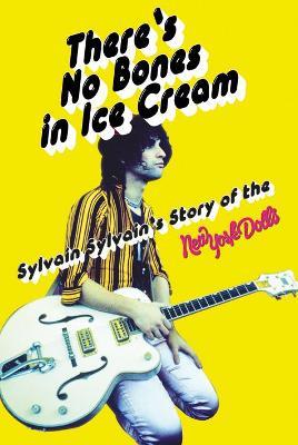 There's No Bones in Ice Cream: Sylvain Sylvain's Story of the New York Dolls - Sylvain Sylvain,Dave Thompson - cover