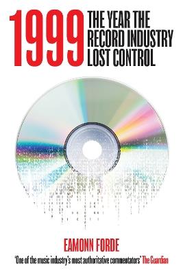 1999: The Year the Record Industry Lost Control - Eamonn Forde - cover