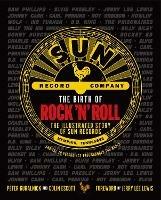 The Birth of Rock 'n' Roll: The Illustrated Story of Sun Records and the 70 Recordings That Changed the World - Peter Guralnick,Colin Escott - cover