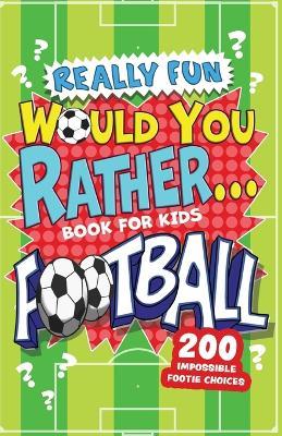 Really Fun Would You Rather Football Book For Kids: Hilarious Football Gifts For Boys & Girls. Silly Scenarios, Challenging Choices & Difficult Dilemmas For 6-12 Year olds - Mickey MacIntyre - cover