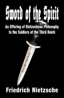 Sword of the Spirit: An Offering of Nietzschean Philosophy to the Soldiers of the Third Reich - Friedrich Wilhelm Nietzsche - cover