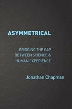 Asymmetrical: Bridging the gap between science & human experience