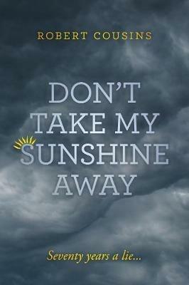 Don't take my sunshine away: Seventy years a lie... - Robert Cousins - cover