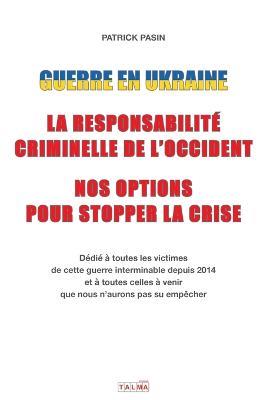 Guerre en Ukraine: La responsabilite criminelle de l'Occident - Nos options pour stopper la crise - Patrick Pasin - cover