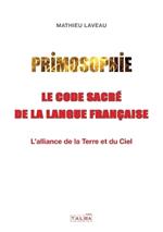 Primosophie, le code sacr? de la langue fran?aise: L'alliance de la Terre et du Ciel