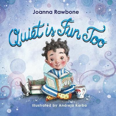 Quiet is Fun Too: A Heartwarming Reminder for Introverted Children to Embrace their Need for Alone Time Without Shame, Discover the Beauty of Quiet Activities as a Way to Recharge their Batteries to Build Self-Acceptance and Confidence based on their Natural Talents - Joanna Rawbone - cover