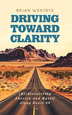 Driving Toward Clarity: (Re)Discovering America and Myself Along Route 66 - Brian Westbye - cover