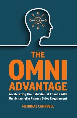 The Omni Advantage: Accelerating the Behavioural Change with Omnichannel in Pharma Sales Engagement - Mehrnaz Campbell - cover