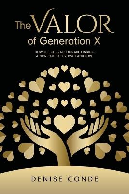 The Valor of Generation X: How the Courageous Are Finding a New Path to Growth and Love - Denise Conde - cover