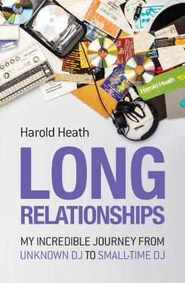Long Relationships: My Incredible Journey from Unknown DJ to Small-Time DJ - Harold Heath - cover