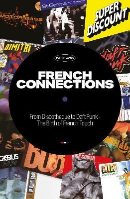 French Connections: From Discotheque to Daft Punk - The Birth of French Touch - Martin James - cover
