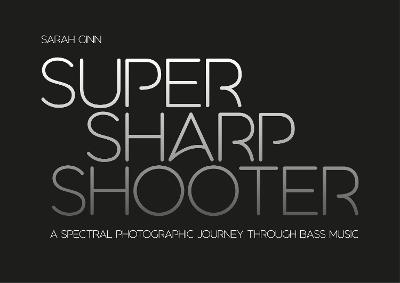 Super Sharp Shooter: A Spectral Photographic Journey Through Bass Music - Sarah Ginn - cover