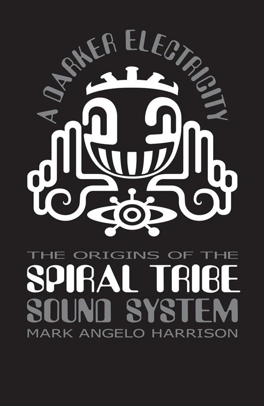 A Darker Electricity: The Origins of Spiral Tribe Sound System