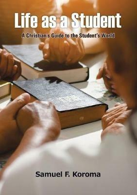 Life as a Student: A Christian's Guide to the Student's World - Samuel F. Koroma - cover