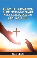 How to Advance in the Kingdom of Heaven While Battling With the Sin Nature - Colin Elliott - cover