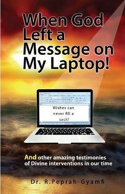 When God Left a Message on My Laptop!: And other amazing testimonies of Divine Interventions in our time - Robert Peprah-Gyamfi - cover