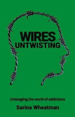 Wires Untwisting: Untangling the world of addictions - Sarina Wheatman - cover