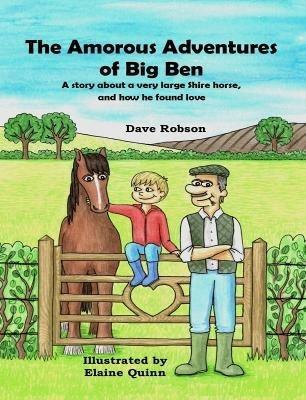 The Amorous Adventures of Big Ben: A Story About a Very Large Shire Horse, and How He Found Love - Dave Robson - cover
