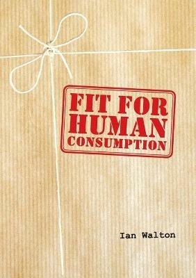 Fit For Human Consumption - Ian Walton - cover