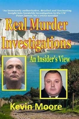 Real Murder Investigations: An Insider's View - Kevin Moore - cover